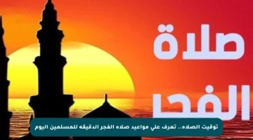 توقيت الصلاة.. تعرف على مواعيد صلاة الفجر الدقيقة للمسلمين اليوم